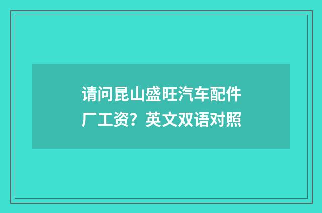 请问昆山盛旺汽车配件厂工资?英文双语对照