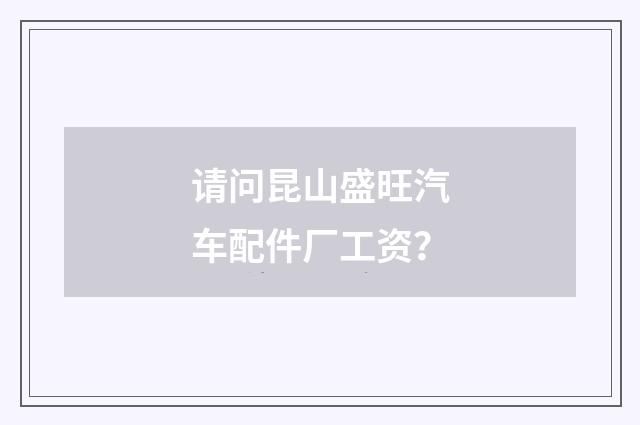 请问昆山盛旺汽车配件厂工资?