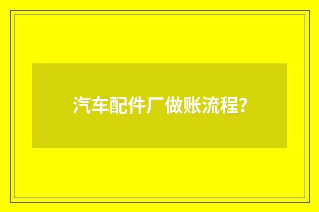 汽车配件厂做账流程？