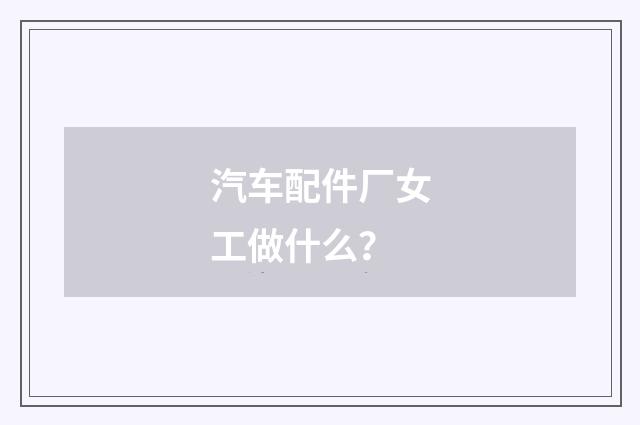 汽车配件厂女工做什么?