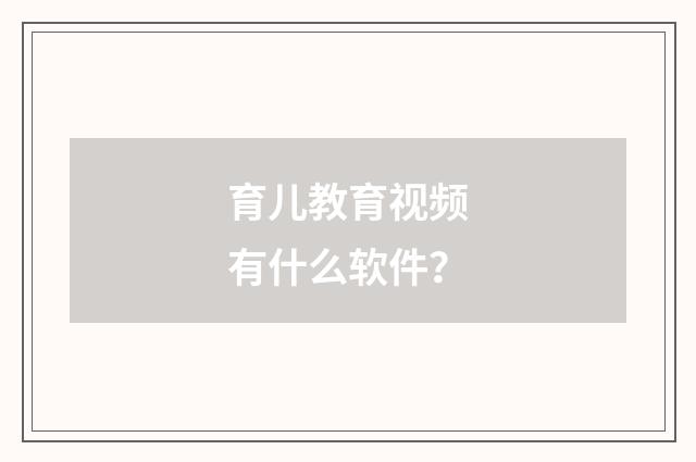 育儿教育视频有什么软件?