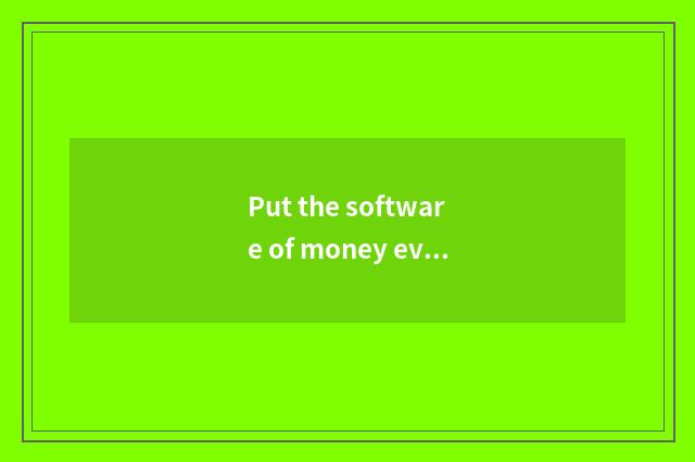 Put the software of money everyday? Put the software of money everyday?
