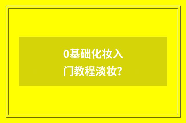 0基础化妆入门教程淡妆？