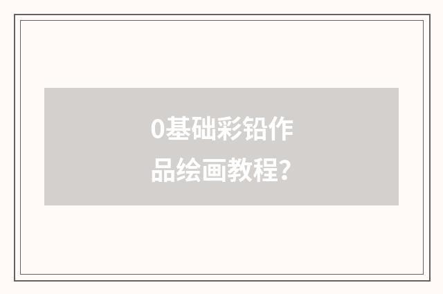 0基础彩铅作品绘画教程?