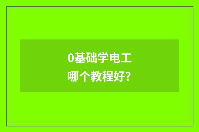 0基础学电工哪个教程好？