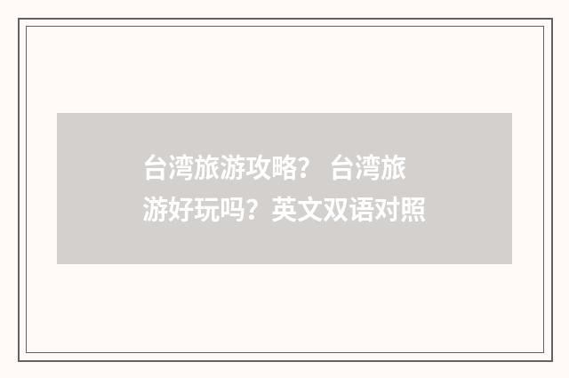 台湾旅游攻略? 台湾旅游好玩吗?英文双语对照