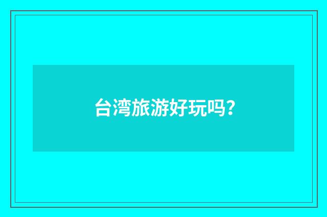 台湾旅游好玩吗？