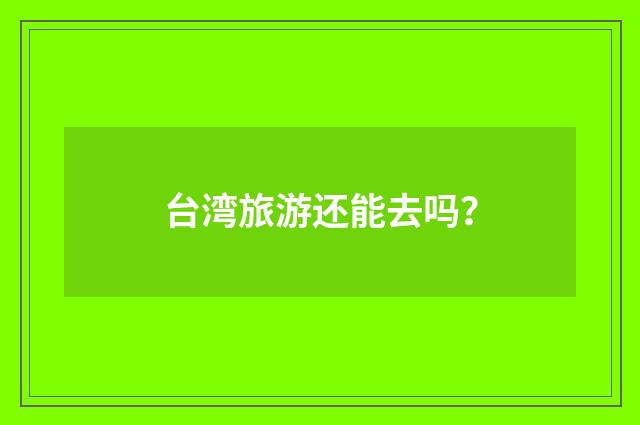 台湾旅游还能去吗?