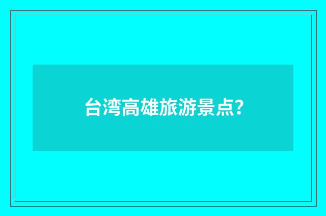 台湾高雄旅游景点？