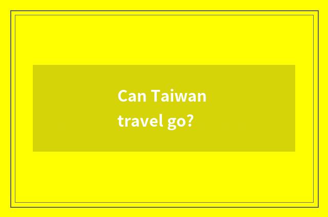 Can Taiwan travel go?