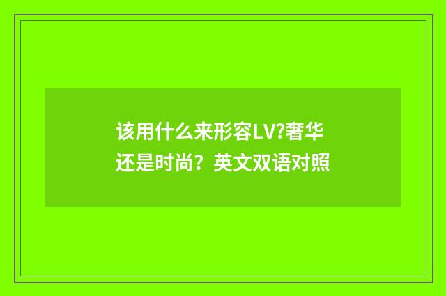 该用什么来形容LV?奢华还是时尚?英文双语对照