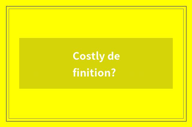 Costly definition?