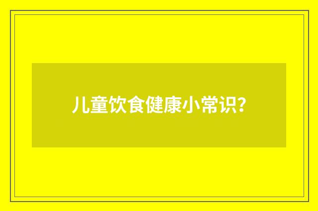 儿童饮食健康小常识?