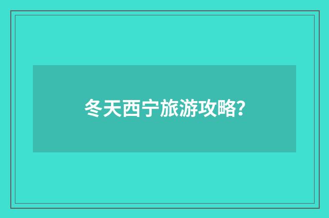 冬天西宁旅游攻略?