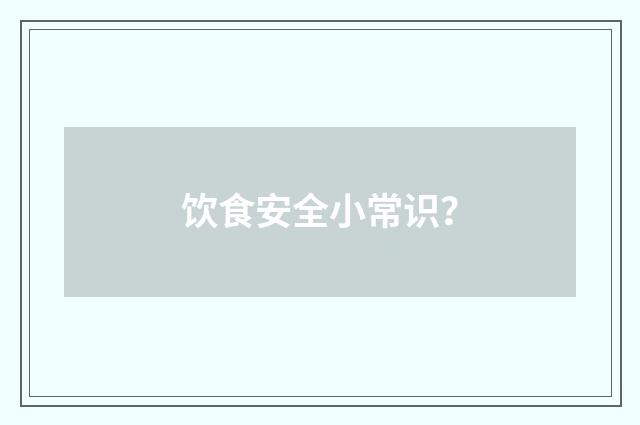饮食安全小常识？