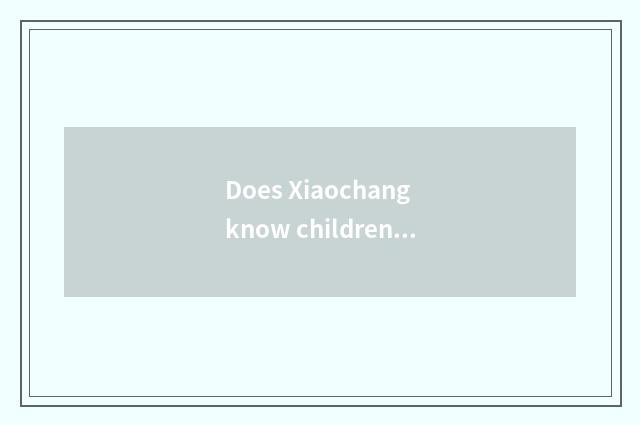 Does Xiaochang know children food health?