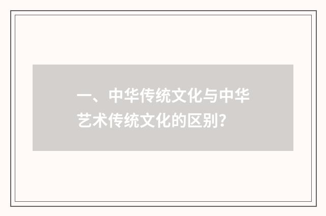 一、中华传统文化与中华艺术传统文化的区别？