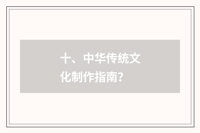 十、中华传统文化制作指南？