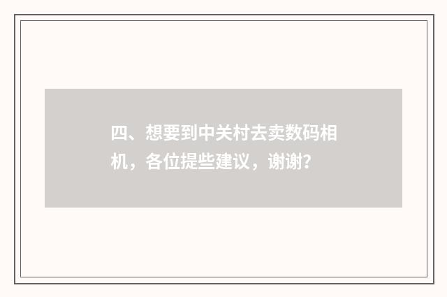 四、想要到中关村去卖数码相机,各位提些建议,谢谢?