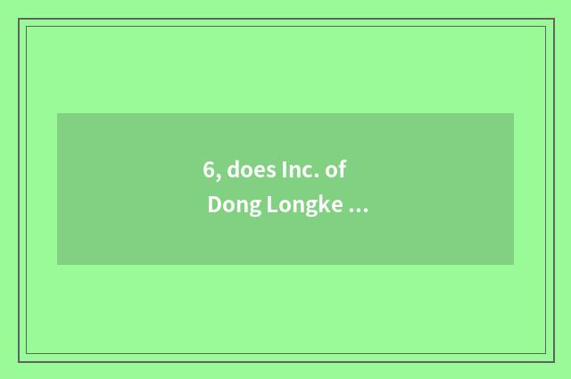 6, does Inc. of Dong Longke ability introduce Hubei?