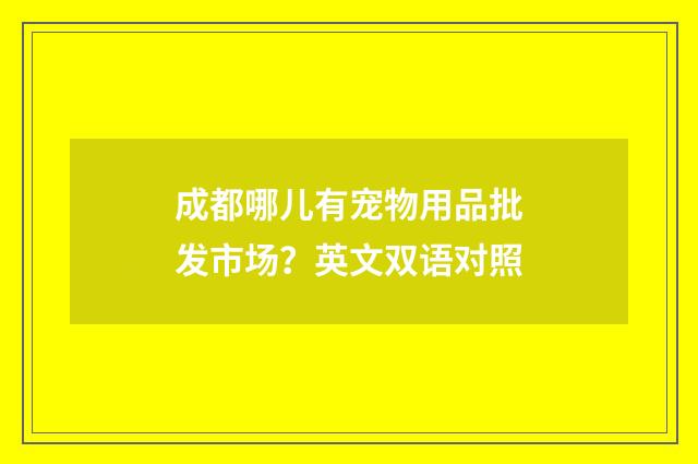 成都哪儿有宠物用品批发市场？英文双语对照