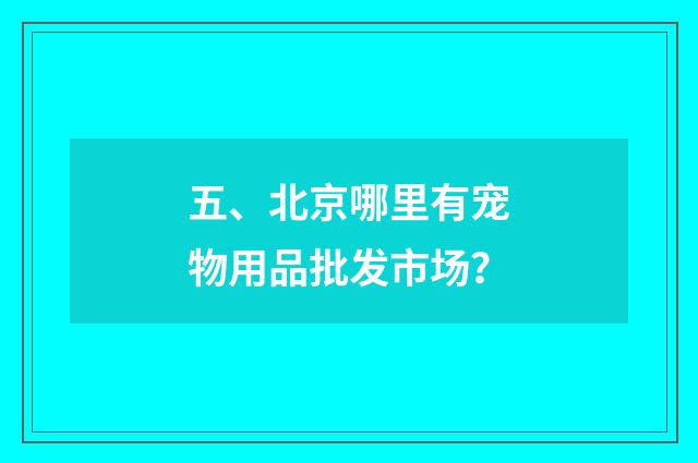 五、北京哪里有宠物用品批发市场?
