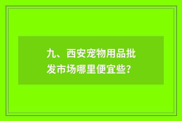 九、西安宠物用品批发市场哪里便宜些?