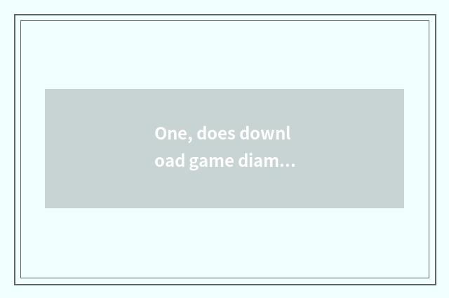 One, does download game diamonds download game method?