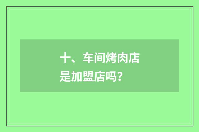 十、车间烤肉店是加盟店吗？