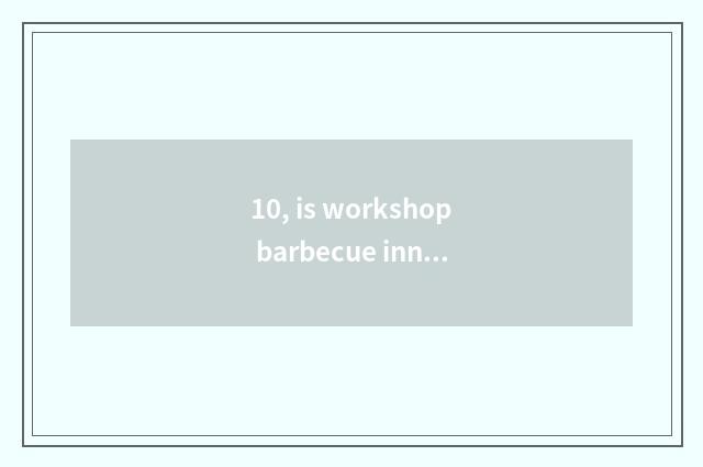 10, is workshop barbecue inn to join in inn?