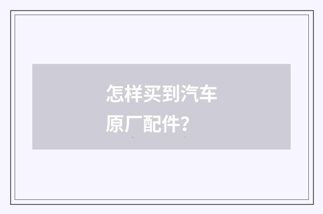 怎样买到汽车原厂配件？