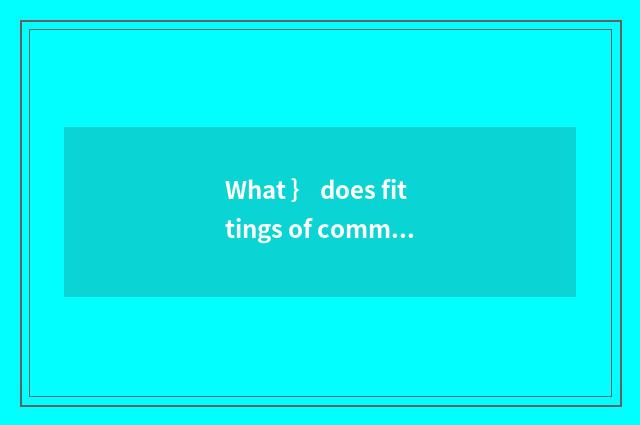 What ｝ does fittings of common vehicle maintenance and repair have?