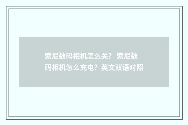 索尼数码相机怎么关? 索尼数码相机怎么充电?英文双语对照