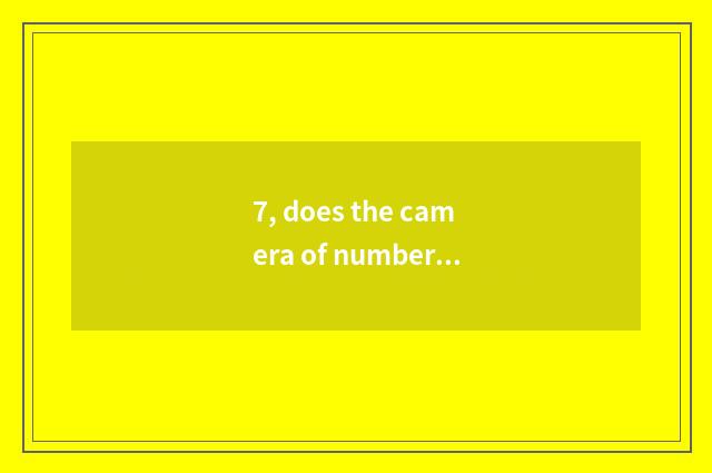 7, does the camera of number of processing problem Suo Ni that camera of Suo Ni