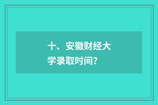 十、安徽财经大学录取时间？
