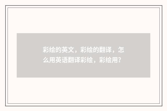 彩绘的英文，彩绘的翻译，怎么用英语翻译彩绘，彩绘用？