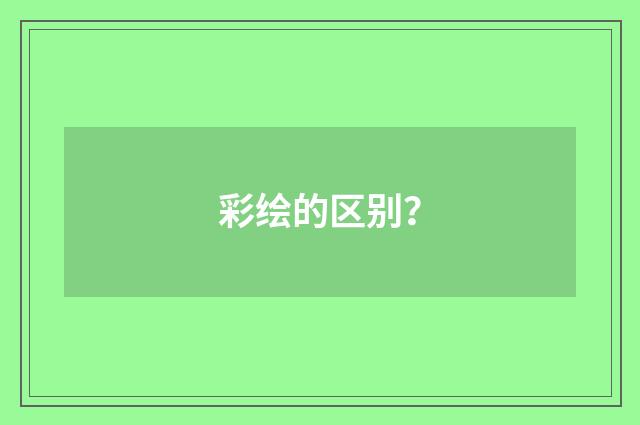 彩绘的区别？
