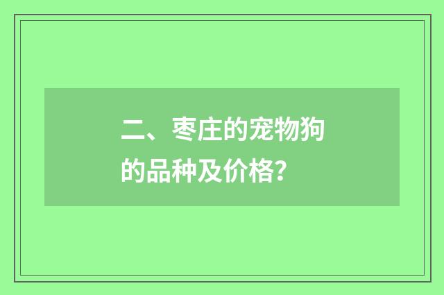 二、枣庄的宠物狗的品种及价格?