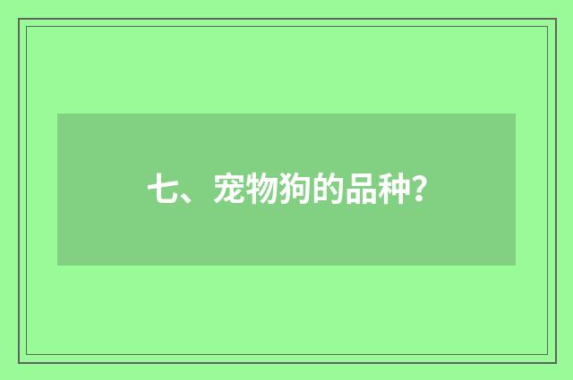 七、宠物狗的品种?