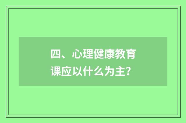 四、心理健康教育课应以什么为主?