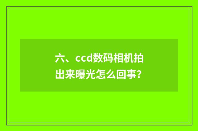 六、ccd数码相机拍出来曝光怎么回事?
