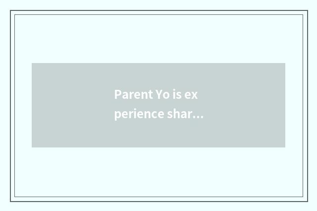 Parent Yo is experience shared?
