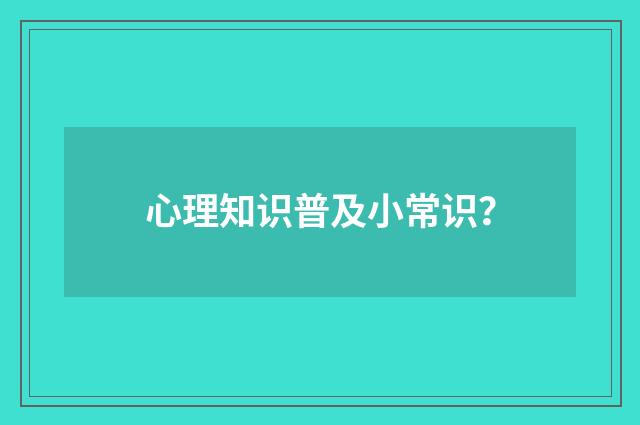 心理知识普及小常识?