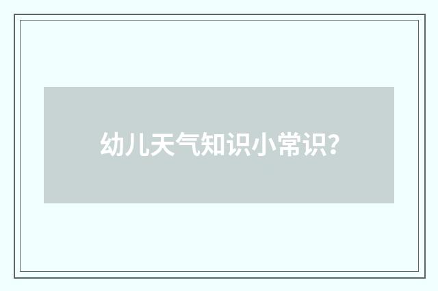 幼儿天气知识小常识?