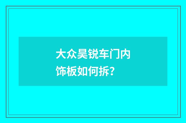 大众昊锐车门内饰板如何拆?