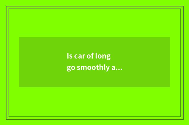 Is car of long go smoothly acted the role of (Hefei) limited company introductio