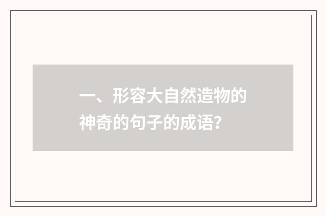 一、形容大自然造物的神奇的句子的成语?