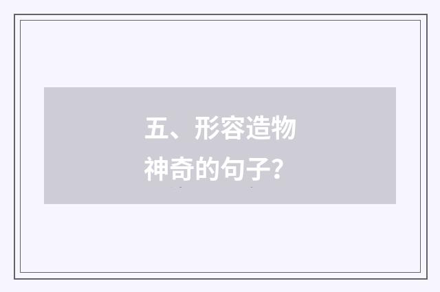 五、形容造物神奇的句子?