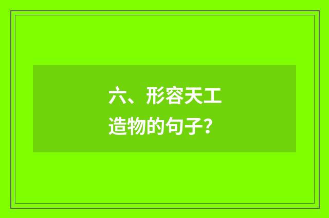 六、形容天工造物的句子？