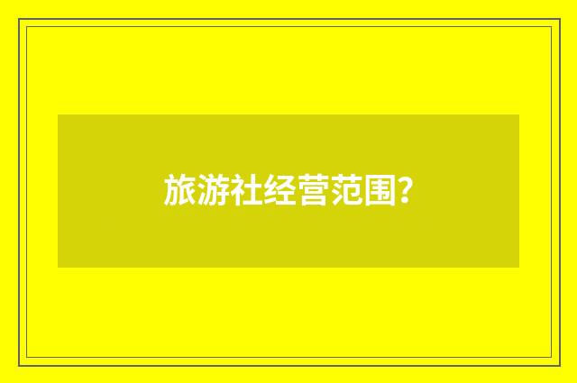 旅游社经营范围?